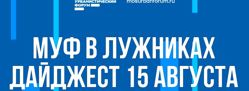Московский Урбанистический форум в Лужниках - дайджест 15 августа
