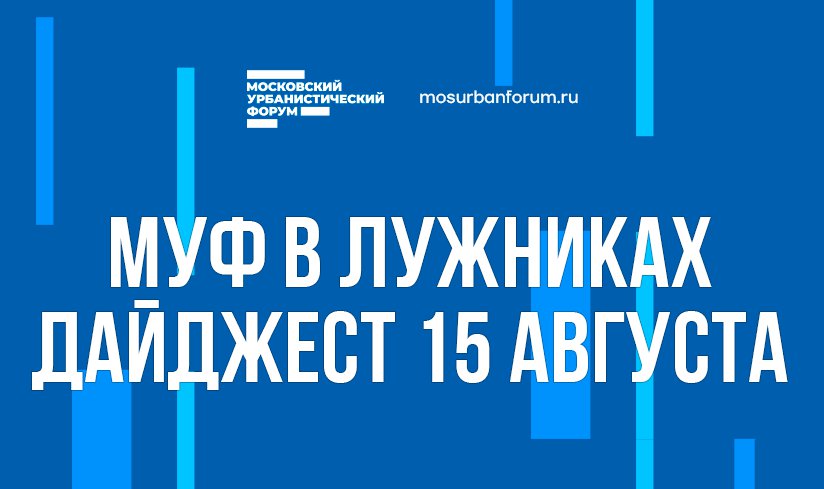 Московский Урбанистический форум в Лужниках - дайджест 15 августа