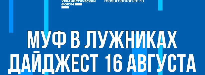 Московский Урбанистический форум в Лужниках - дайджест 16 августа