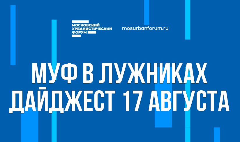 Московский Урбанистический форум в Лужниках - дайджест 17 августа