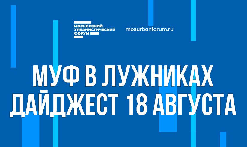 Московский Урбанистический форум в Лужниках - дайджест 18 августа