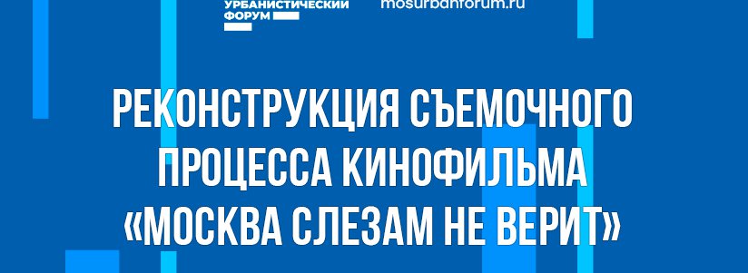 Реконструкция съемочного процесса кинофильма «Москва слезам не верит»